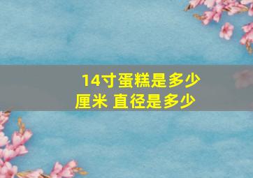 14寸蛋糕是多少厘米 直径是多少